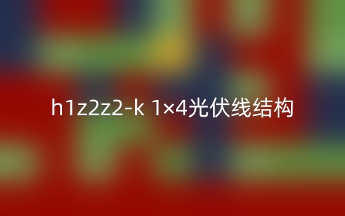 h1z2z2-k 1×4光伏线结构是什么?(图1) h1z2z2-k 1×4光伏线结构是什么?(图1)