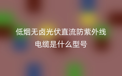 低烟无卤光伏直流防紫外线电缆是什么型号?(图1) 低烟无卤光伏直流防紫外线电缆是什么型号?(图1)