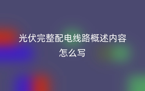 光伏完整配电线路概述内容怎么写?(图1) 光伏完整配电线路概述内容怎么写?(图1)