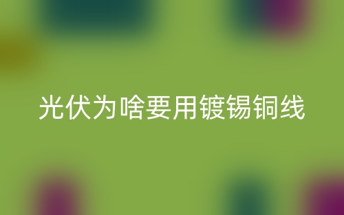 光伏为啥要用镀锡铜线?(图1) 光伏为啥要用镀锡铜线?(图1)
