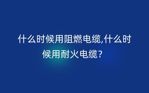 什么时候用阻燃电缆,什么时候用耐火电缆?(图1) 什么时候用阻燃电缆,什么时候用耐火电缆?(图1)