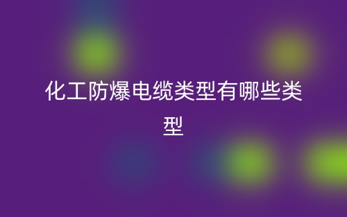 化工防爆电缆类型有哪些类型?(图1) 化工防爆电缆类型有哪些类型?(图1)