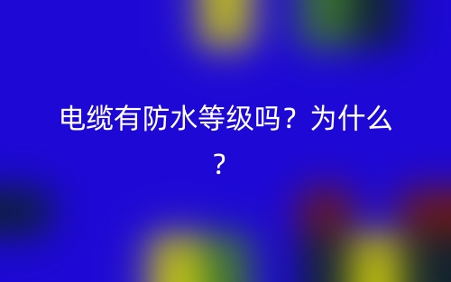 电缆有防水等级吗?为什么?(图1) 电缆有防水等级吗?为什么?(图1)