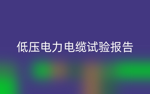 低压电力电缆试验报告怎么写?范文最新(图1) 低压电力电缆试验报告怎么写?范文最新(图1)