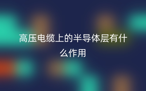 高压电缆上的半导体层有什么作用?(图1) 高压电缆上的半导体层有什么作用?(图1)
