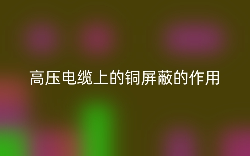 高压电缆上的铜屏蔽的作用是什么?(图1) 高压电缆上的铜屏蔽的作用是什么?(图1)