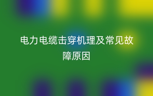电力电缆击穿机理及常见故障原因有哪些?(图1) 电力电缆击穿机理及常见故障原因有哪些?(图1)