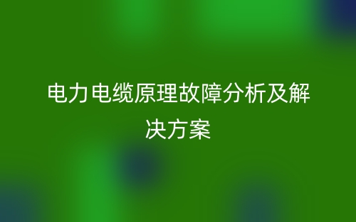 电力电缆原理故障分析及解决方案(图1)