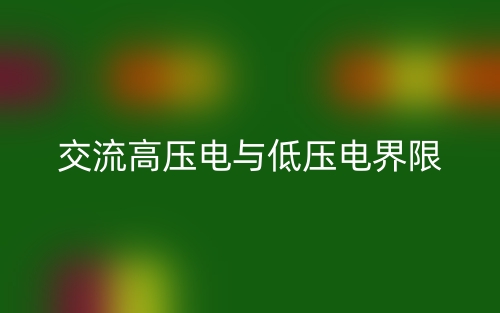交流高压电与低压电界限是多少?(图1) 交流高压电与低压电界限是多少?(图1)