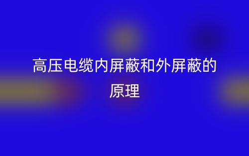 高压电缆内屏蔽和外屏蔽的原理是什么?(图1) 高压电缆内屏蔽和外屏蔽的原理是什么?(图1)