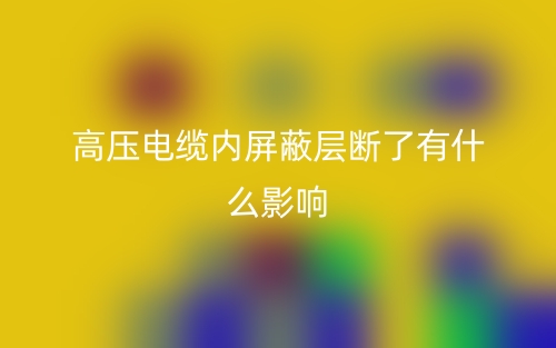 高压电缆内屏蔽层断了有什么影响?(图1) 高压电缆内屏蔽层断了有什么影响?(图1)