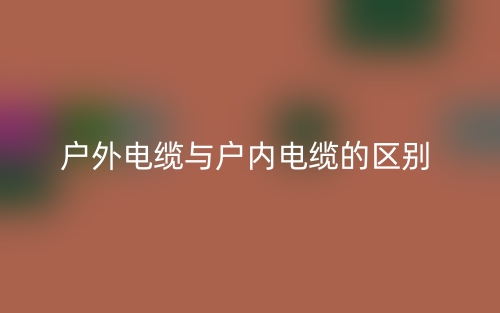 户外电缆与户内电缆的区别是什么?(图1) 户外电缆与户内电缆的区别是什么?(图1)