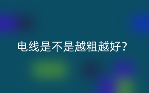 电线是不是越粗越好？(图1)