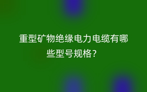 重型矿物绝缘电力电缆有哪些型号规格?(图1) 重型矿物绝缘电力电缆有哪些型号规格?(图1)