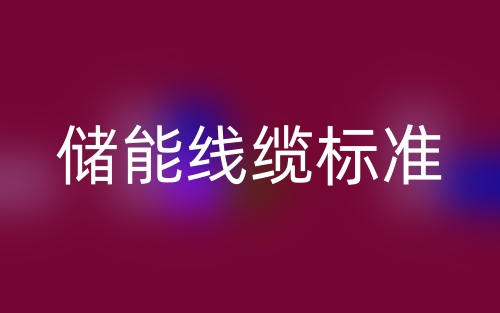 储能线缆标准,储能电缆厂家有哪些?(图1) 储能线缆标准,储能电缆厂家有哪些?(图1)