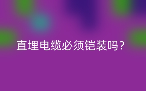 直埋电缆必须铠装吗?为什么?(图1) 直埋电缆必须铠装吗?为什么?(图1)