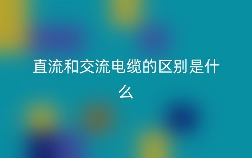 直流和交流电缆的区别是什么?(图1) 直流和交流电缆的区别是什么?(图1)
