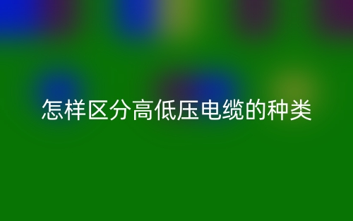 怎样区分高低压电缆的种类?(图1) 怎样区分高低压电缆的种类?(图1)
