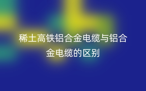 稀土高铁铝合金电缆与铝合金电缆的区别是什么?(图1) 稀土高铁铝合金电缆与铝合金电缆的区别是什么?(图1)