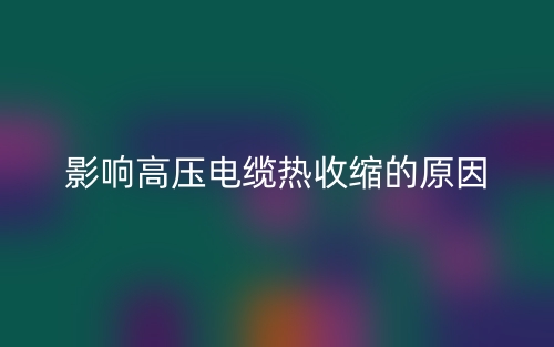 影响高压电缆热收缩的原因(图1) 影响高压电缆热收缩的原因(图1)