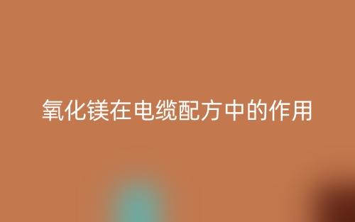 氧化镁在电缆配方中的作用是什么?(图1) 氧化镁在电缆配方中的作用是什么?(图1)