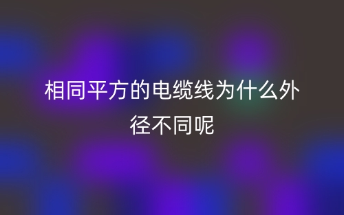 相同平方的电缆线为什么外径不同呢?(图1) 相同平方的电缆线为什么外径不同呢?(图1)