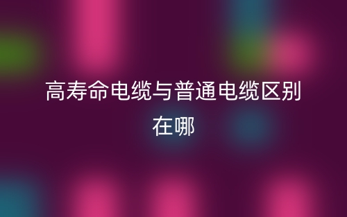 高寿命电缆与普通电缆区别在哪?(图1) 高寿命电缆与普通电缆区别在哪?(图1)