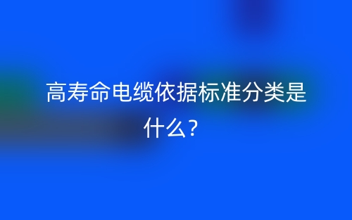 高寿命电缆依据标准分类是什么?(图1) 高寿命电缆依据标准分类是什么?(图1)
