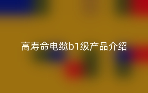 高寿命电缆b1级产品介绍(图1) 高寿命电缆b1级产品介绍(图1)