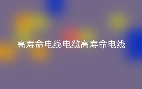 高寿命电线电缆高寿命电线(图1) 高寿命电线电缆高寿命电线(图1)