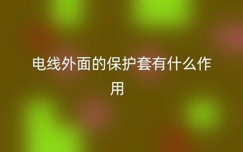 电线外面的保护套有什么作用?(图1) 电线外面的保护套有什么作用?(图1)