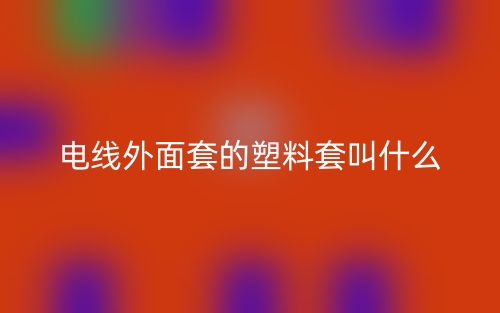 电线外面套的塑料套叫什么?(图1) 电线外面套的塑料套叫什么?(图1)