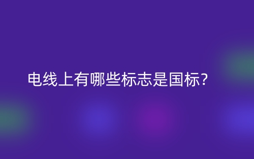 电线上有哪些标志是国标?(图1) 电线上有哪些标志是国标?(图1)