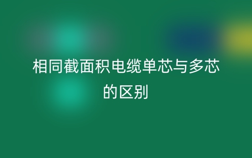 相同截面积电缆单芯与多芯的区别?(图1) 相同截面积电缆单芯与多芯的区别?(图1)