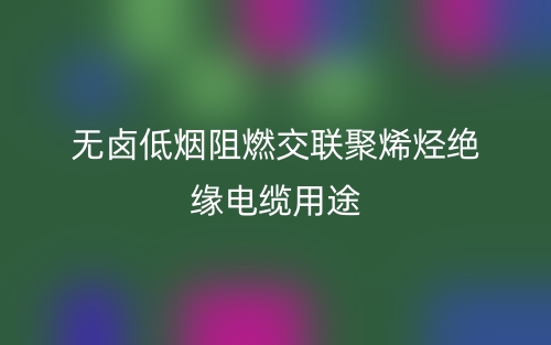 无卤低烟阻燃交联聚烯烃绝缘电缆用途(图1) 无卤低烟阻燃交联聚烯烃绝缘电缆用途(图1)
