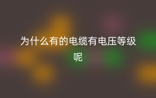 为什么有的电缆有电压等级呢?(图1) 为什么有的电缆有电压等级呢?(图1)