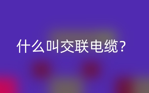 什么叫交联电缆?(图1) 什么叫交联电缆?(图1)