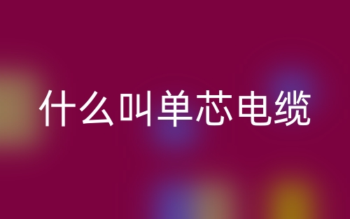 什么叫单芯电缆?(图1) 什么叫单芯电缆?(图1)