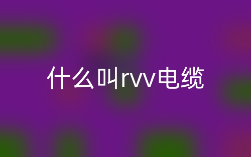 什么叫rvv电缆?(图1) 什么叫rvv电缆?(图1)