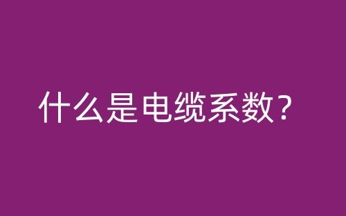什么是电缆系数?(图1) 什么是电缆系数?(图1)