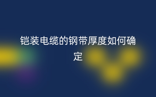 铠装电缆的钢带厚度如何确定?(图1) 铠装电缆的钢带厚度如何确定?(图1)