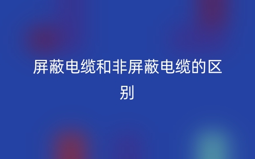 屏蔽电缆和非屏蔽电缆的区别是什么?(图1) 屏蔽电缆和非屏蔽电缆的区别是什么?(图1)