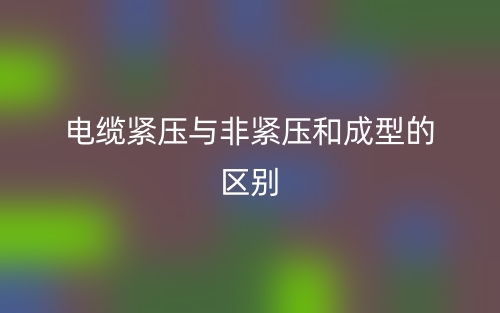 电缆紧压与非紧压和成型的区别是什么?(图1) 电缆紧压与非紧压和成型的区别是什么?(图1)