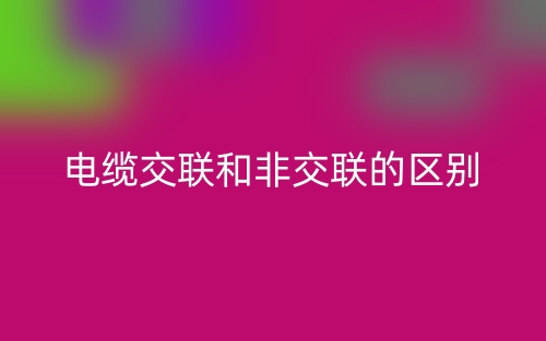 电缆交联和非交联的区别是什么?(图1) 电缆交联和非交联的区别是什么?(图1)