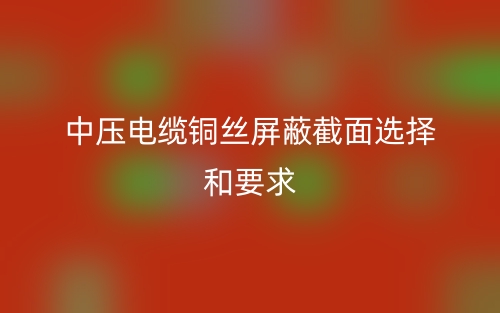 中压电缆铜丝屏蔽截面选择和要求(图1) 中压电缆铜丝屏蔽截面选择和要求(图1)