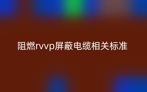 阻燃rvvp屏蔽电缆相关标准是什么?(图1) 阻燃rvvp屏蔽电缆相关标准是什么?(图1)