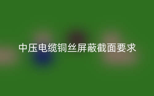 中压电缆铜丝屏蔽截面要求(图1) 中压电缆铜丝屏蔽截面要求(图1)
