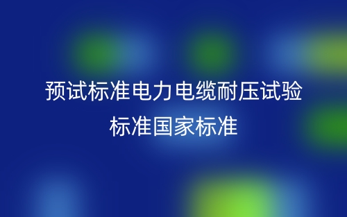 预试标准电力电缆耐压试验标准国家标准(图1) 预试标准电力电缆耐压试验标准国家标准(图1)