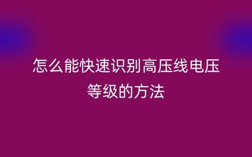 怎么能快速识别高压线电压等级的方法(图1) 怎么能快速识别高压线电压等级的方法(图1)