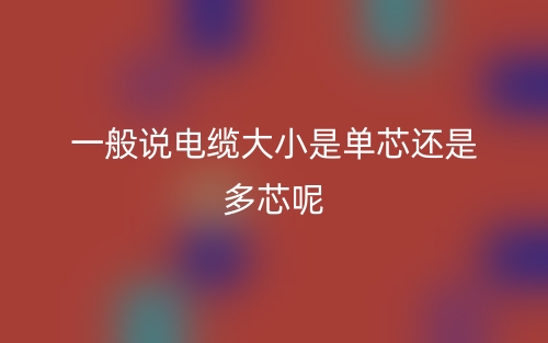 一般说电缆大小是单芯还是多芯呢(图1)